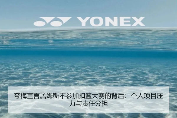 夸梅直言詹姆斯不参加扣篮大赛的背后：个人项目压力与责任分担（FBSPORTS）